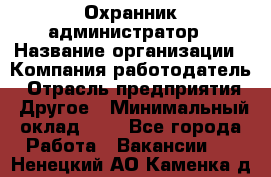 Охранник-администратор › Название организации ­ Компания-работодатель › Отрасль предприятия ­ Другое › Минимальный оклад ­ 1 - Все города Работа » Вакансии   . Ненецкий АО,Каменка д.